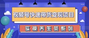 视频号带货实操变现项目，零基础操作养身茶月入10000+【视频教程】-旺裕资源站