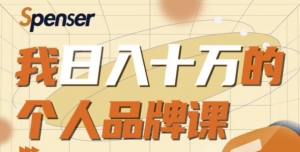Spenser日入十万的个人品牌课，毕业3年上海买房，微信8个月赚百万-旺裕资源站
