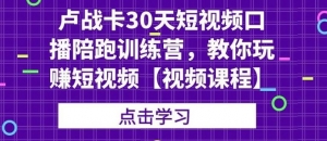 卢战卡30天短视频口播陪跑训练营，教你玩赚短视频【视频课程】-旺裕资源站