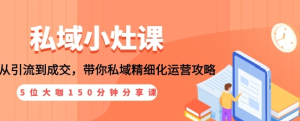 私域小灶课：5位大咖150分钟分享课，从引流到成交，带你私域精细化运营攻略-旺裕资源站