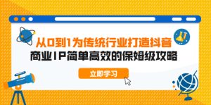从0到1为传统行业打造抖音商业IP简单高效的保姆级攻略-旺裕资源站
