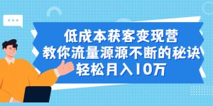 低成本获客变现营，教你流量源源不断的秘诀，轻松月入10万-旺裕资源站