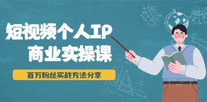 短视频个人IP商业实操课，百万粉丝实战方法分享，小白也能实现流量变现-旺裕资源站