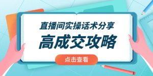 直播间实操话术分享：轻松实现高成交 高利润，卖货实操课！-旺裕资源站