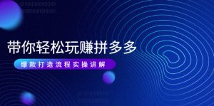 带你轻松玩赚拼多多：花的少 赚的多 爆款更简单 爆款打造流程实操讲解-旺裕资源站