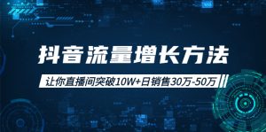 抖音流量增长方法：让你直播间突破10W+日销售30万-50万-旺裕资源站