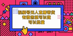 视频号无人直播带货，有微信就可以做，可以批量做-旺裕资源站