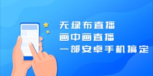 无绿布直播，画中画直播，一部安卓手机搞定【视频课程】-旺裕资源站