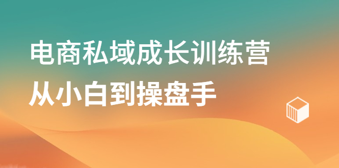 图片[1]-电商私域成长训练营，从小白到操盘手