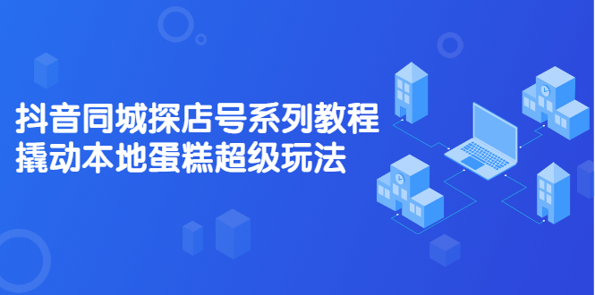 图片[1]-抖音同城探店号系列教程，撬动本地蛋糕超级玩法【视频课程】