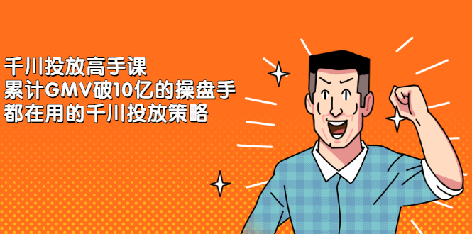 图片[1]-千川投放高手课，累计GMV破10亿的操盘手都在用的千川投放策略