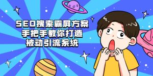 SEO搜索霸屏方案，手把手教你打造被动引流系统【视频课程】-旺裕资源站