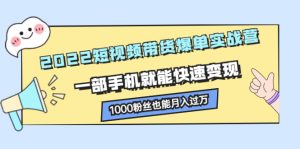 2022短视频带货爆单实战营，一部手机就能快速变现，1000粉丝也能月入过万-旺裕资源站