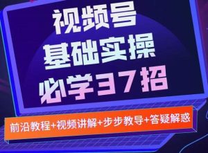 视频号实战基础必学37招，每个步骤都有具体操作流程，简单易懂好操作-旺裕资源站