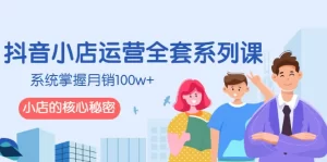 抖音小店运营全套系列课，系统掌握月销100w+小店的核心秘密-旺裕资源站