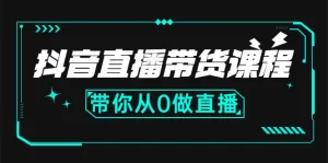 抖音直播带货课程：带你从0开始，学习主播、运营、中控分别要做什么-旺裕资源站
