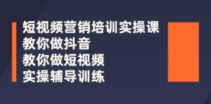 短视频营销培训实操课：教你做抖音，教你做短视频，实操辅导训练-旺裕资源站
