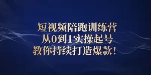 短视频陪跑训练营：从0到1实操起号，教你持续打造爆款！-旺裕资源站