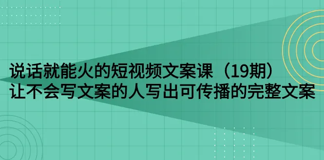 图片[1]-说话就能火的短视频文案课：让不会写文案的人写出可传播的完整文案（19期）