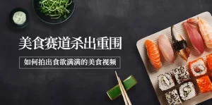 最新美食赛道杀出重围，如何拍出食欲满满的美食视频-旺裕资源站