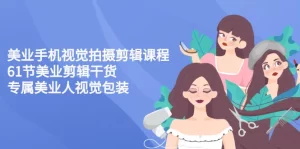 美业手机视觉拍摄剪辑课程61节美业剪辑干货，专属美业人视觉包装-旺裕资源站