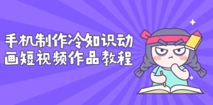 手机制作冷知识动画短视频作品教程，新手也可以操作（价值168元）-旺裕资源站
