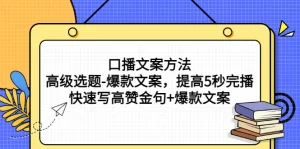 口播文案方法-高级选题-爆款文案，提高5秒完播，快速写高赞金句+爆款文案-旺裕资源站