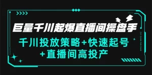 巨量千川起爆直播间操盘手，千川投放策略+快速起号+直播间高投产(价值5000)-旺裕资源站