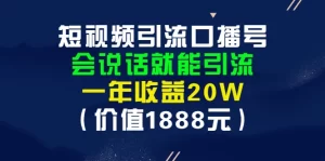 短视频引流口播号，会说话就能引流，一年收益20W（价值1888元）-旺裕资源站