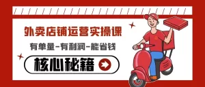 外卖店铺运营实操课：有单量-有利润-能省钱，核心秘籍无保留分享-旺裕资源站