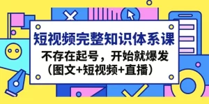短视频完整知识体系课，不存在起号，开始就爆发（图文+短视频+直播）-旺裕资源站