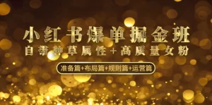 小红书爆单掘金班：自带种草属性+高质量女粉 准备篇+布局篇+规则篇+运营篇-旺裕资源站