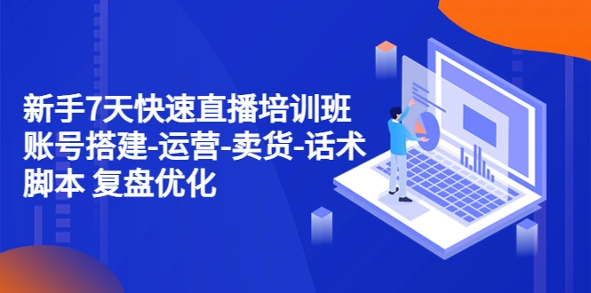 图片[1]-新手7天快速直播培训班：账号搭建-运营-卖货-话术脚本 复盘优化（14节）