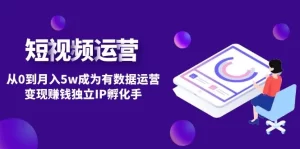 短视频自然流IP第2期：从0到月入5w成为有数据运营变现赚钱独立IP孵化手-旺裕资源站