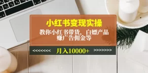 小红书变现实操：教你小红书带货，白嫖产品，赚广告佣金等，月入10000+-旺裕资源站