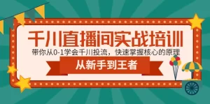 千川直播间实战培训：带你从0-1学会千川投流，快速掌握核心的原理-旺裕资源站