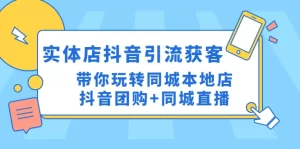 实体店抖音引流获客实操课：带你玩转同城本地店抖音团购+同城直播-旺裕资源站