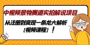 中视频景物赛道实拍解说项目，从注册到变现一条龙大解析【视频课程】-旺裕资源站