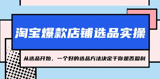 图片[1]-淘宝爆款店铺选品实操，2023从选品开始，一个好的选品方法决定于你是否盈利