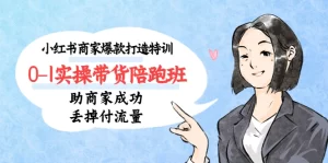 小红书商家爆款打造特训0-1实操带货陪跑班，助商家成功丢掉付流量-旺裕资源站