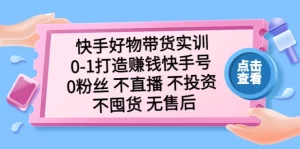 快手好物带货实训：0-1打造赚钱快手号 0粉丝 不直播 不投资 不囤货 无售后-旺裕资源站
