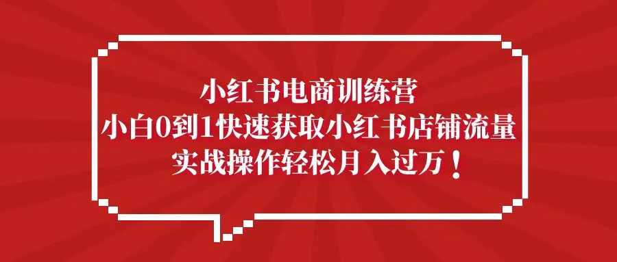 图片[1]-小红书电商训练营，小白0到1快速获取小红书店铺流量，实战操作月入过万-旺裕资源站