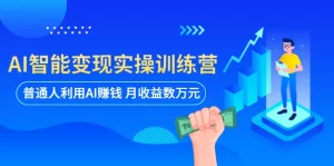 AI智能变现实操训练营：普通人利用AI赚钱 月收益数万元（全套课程+文档）-旺裕资源站